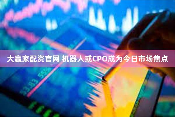 大赢家配资官网 机器人或CPO成为今日市场焦点