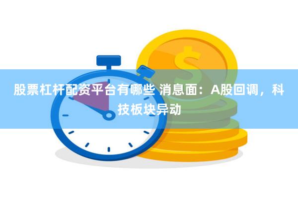 股票杠杆配资平台有哪些 消息面：A股回调，科技板块异动