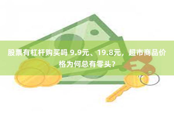 股票有杠杆购买吗 9.9元、19.8元，超市商品价格为何总有零头？