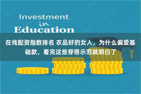 在线配资指数排名 衣品好的女人，为什么偏爱基础款，看完这些穿搭示范就明白了