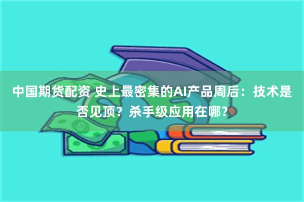 中国期货配资 史上最密集的AI产品周后：技术是否见顶？杀手级应用在哪？