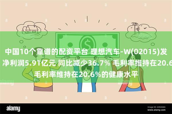 中国10个靠谱的配资平台 理想汽车-W(02015)发布一季度业绩 净利润5.91亿元 同比减少36.7% 毛利率维持在20.6%的健康水平