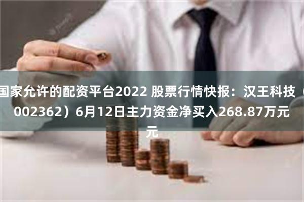 国家允许的配资平台2022 股票行情快报：汉王科技（002362）6月12日主力资金净买入268.87万元