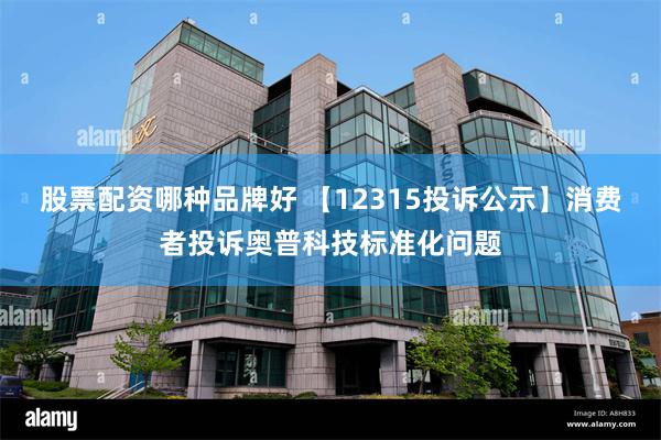 股票配资哪种品牌好 【12315投诉公示】消费者投诉奥普科技标准化问题