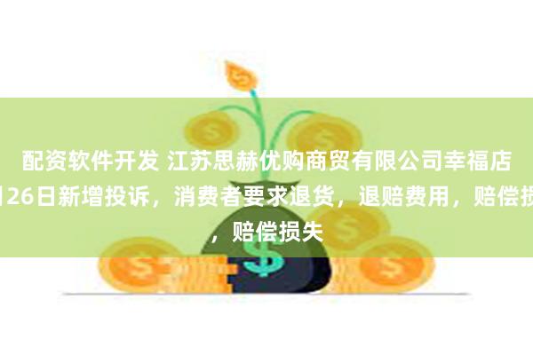 配资软件开发 江苏思赫优购商贸有限公司幸福店7月26日新增投诉，消费者要求退货，退赔费用，赔偿损失