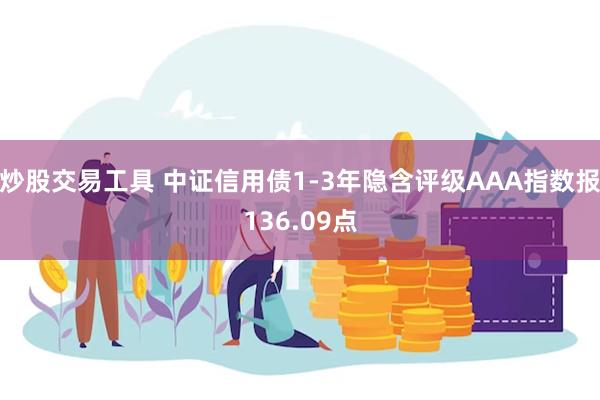 炒股交易工具 中证信用债1-3年隐含评级AAA指数报136.09点