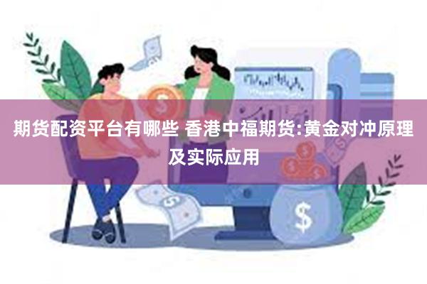 期货配资平台有哪些 香港中福期货:黄金对冲原理及实际应用