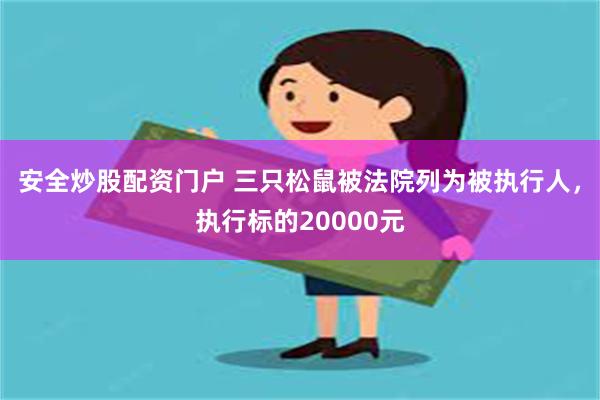 安全炒股配资门户 三只松鼠被法院列为被执行人，执行标的20000元