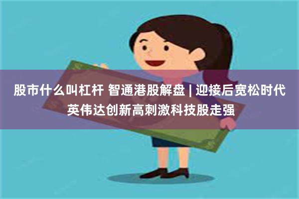 股市什么叫杠杆 智通港股解盘 | 迎接后宽松时代 英伟达创新高刺激科技股走强