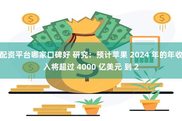 配资平台哪家口碑好 研究：预计苹果 2024 年的年收入将超过 4000 亿美元 到 2