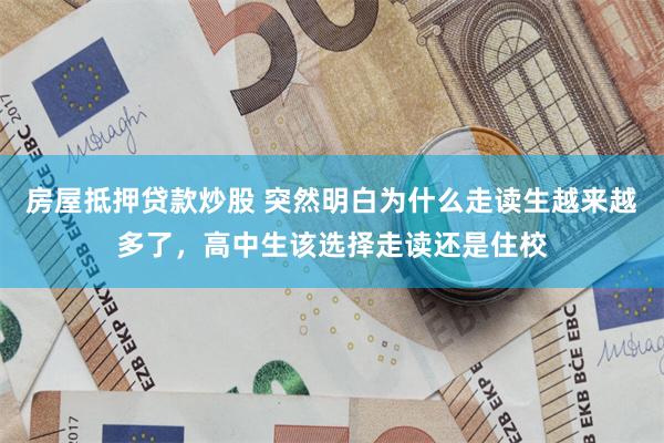 房屋抵押贷款炒股 突然明白为什么走读生越来越多了，高中生该选择走读还是住校