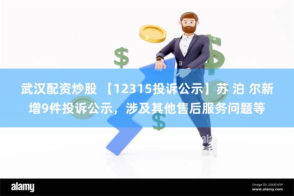 武汉配资炒股 【12315投诉公示】苏 泊 尔新增9件投诉公示，涉及其他售后服务问题等