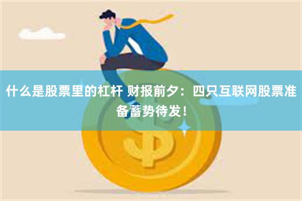 什么是股票里的杠杆 财报前夕：四只互联网股票准备蓄势待发！