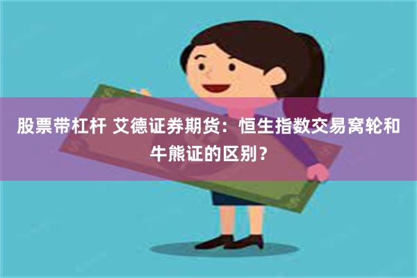 股票带杠杆 艾德证券期货：恒生指数交易窝轮和牛熊证的区别？