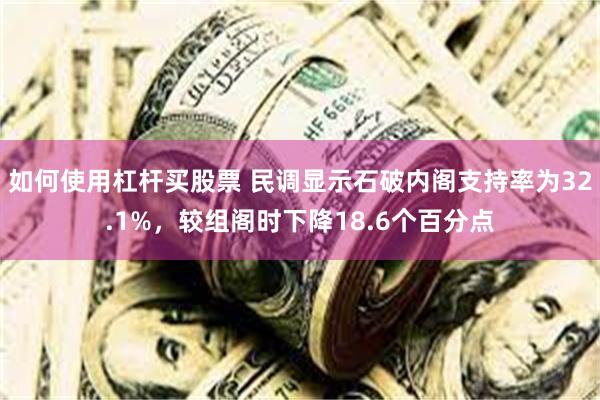 如何使用杠杆买股票 民调显示石破内阁支持率为32.1%，较组阁时下降18.6个百分点