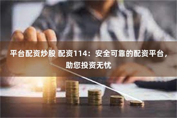 平台配资炒股 配资114：安全可靠的配资平台，助您投资无忧