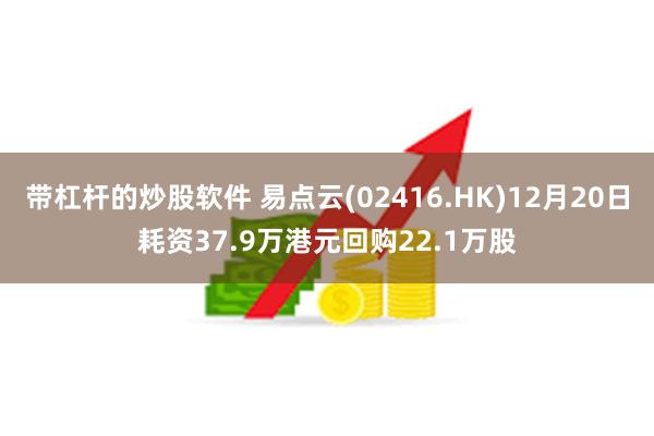 带杠杆的炒股软件 易点云(02416.HK)12月20日耗资37.9万港元回购22.1万股