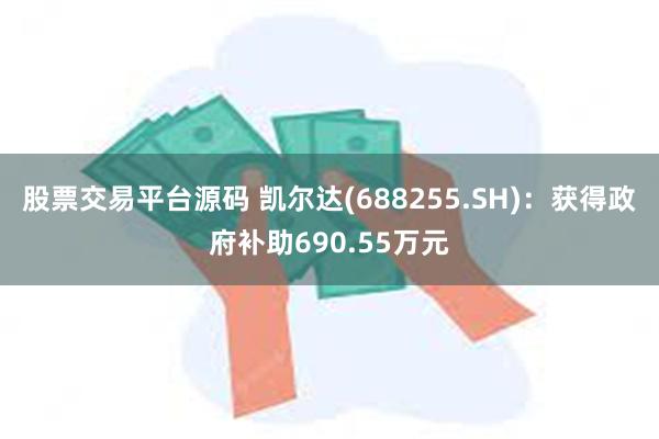 股票交易平台源码 凯尔达(688255.SH)：获得政府补助690.55万元