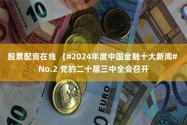 股票配资在线 【#2024年度中国金融十大新闻# No.2 党的二十届三中全会召开