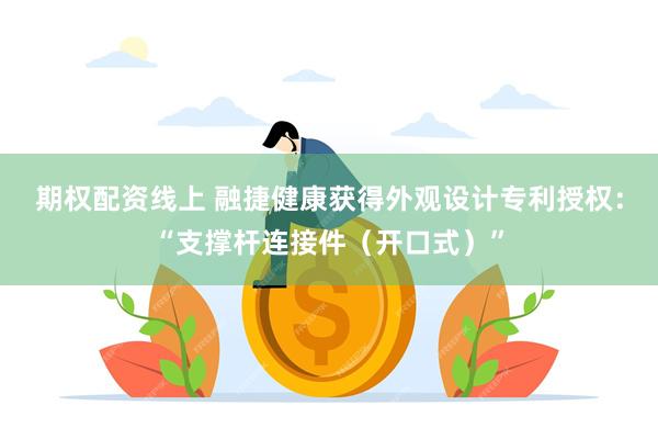 期权配资线上 融捷健康获得外观设计专利授权：“支撑杆连接件（开口式）”