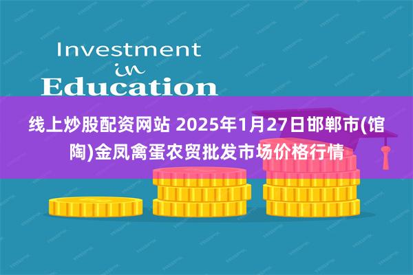 线上炒股配资网站 2025年1月27日邯郸市(馆陶)金凤禽蛋农贸批发市场价格行情