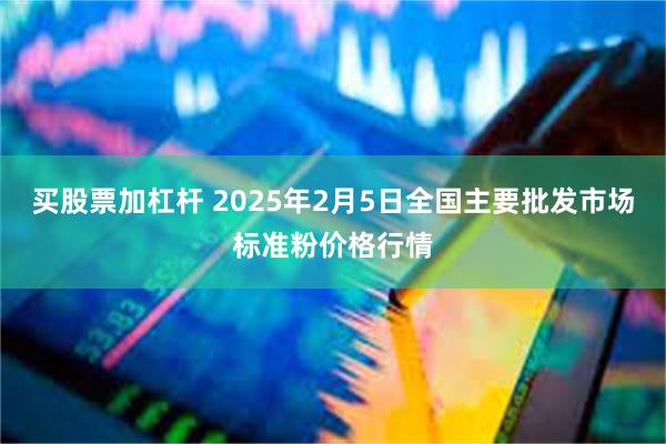 买股票加杠杆 2025年2月5日全国主要批发市场标准粉价格行情