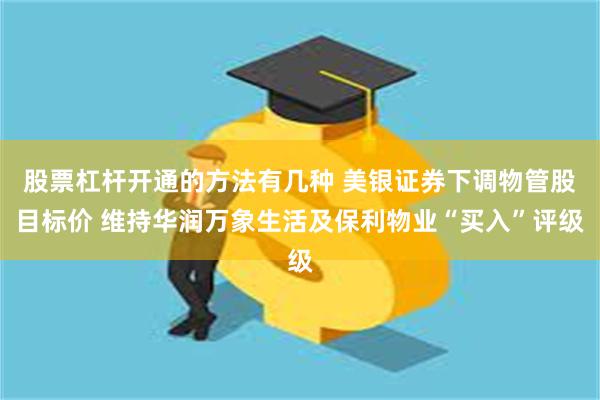 股票杠杆开通的方法有几种 美银证券下调物管股目标价 维持华润万象生活及保利物业“买入”评级